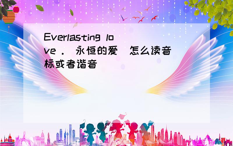 Everlasting love .（永恒的爱）怎么读音标或者谐音