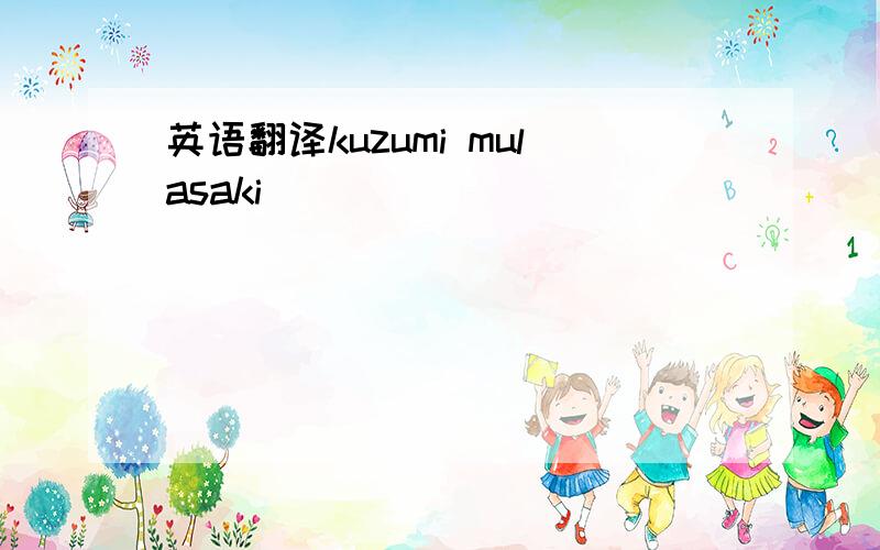 英语翻译kuzumi mulasaki