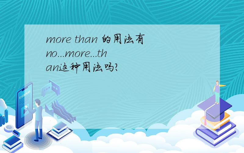 more than 的用法有no...more...than这种用法吗?