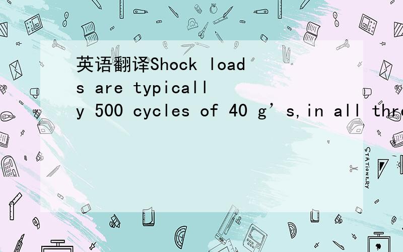 英语翻译Shock loads are typically 500 cycles of 40 g’s,in all three directions of the x,y,and z axes.