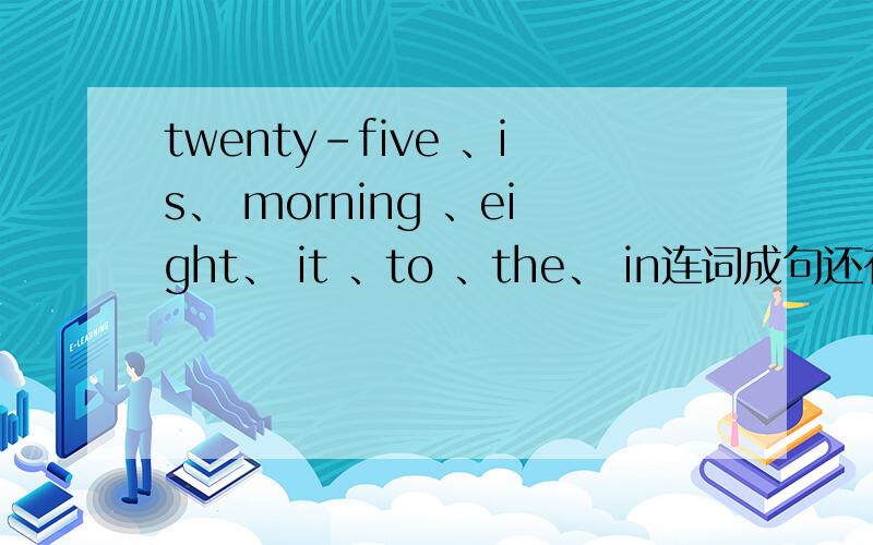 twenty-five 、is、 morning 、eight、 it 、to 、the、 in连词成句还有does spend Nancy's how weekends brother his