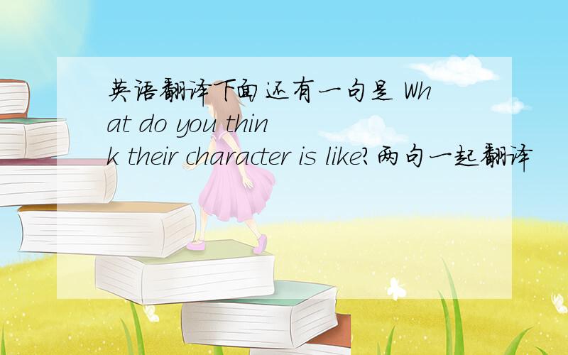 英语翻译下面还有一句是 What do you think their character is like?两句一起翻译