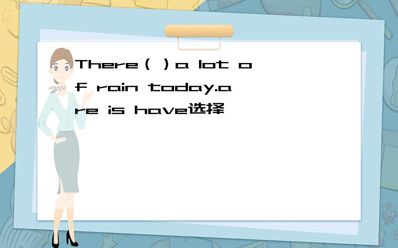 There（）a lot of rain today.are is have选择