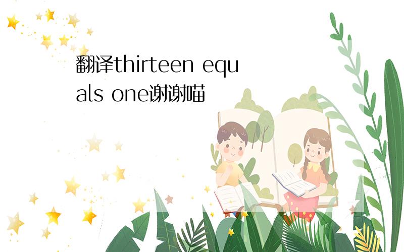 翻译thirteen equals one谢谢喵