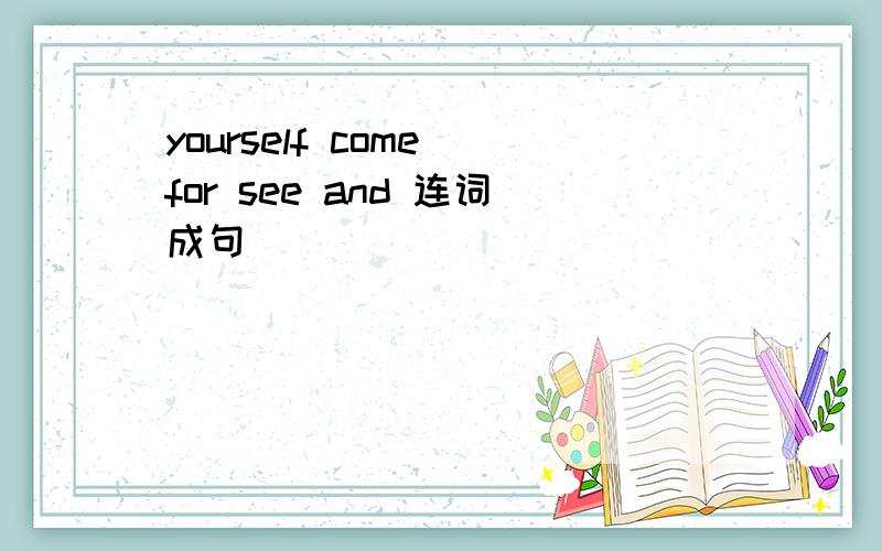 yourself come for see and 连词成句