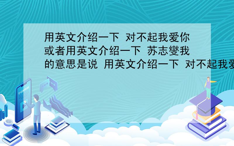 用英文介绍一下 对不起我爱你或者用英文介绍一下 苏志燮我的意思是说 用英文介绍一下 对不起我爱你 这部韩剧 的剧情