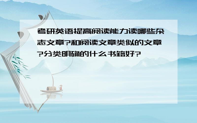 考研英语提高阅读能力读哪些杂志文章?和阅读文章类似的文章?分类明确的什么书籍好?