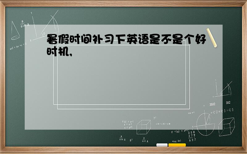 暑假时间补习下英语是不是个好时机,