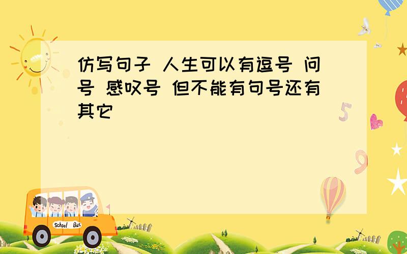 仿写句子 人生可以有逗号 问号 感叹号 但不能有句号还有其它