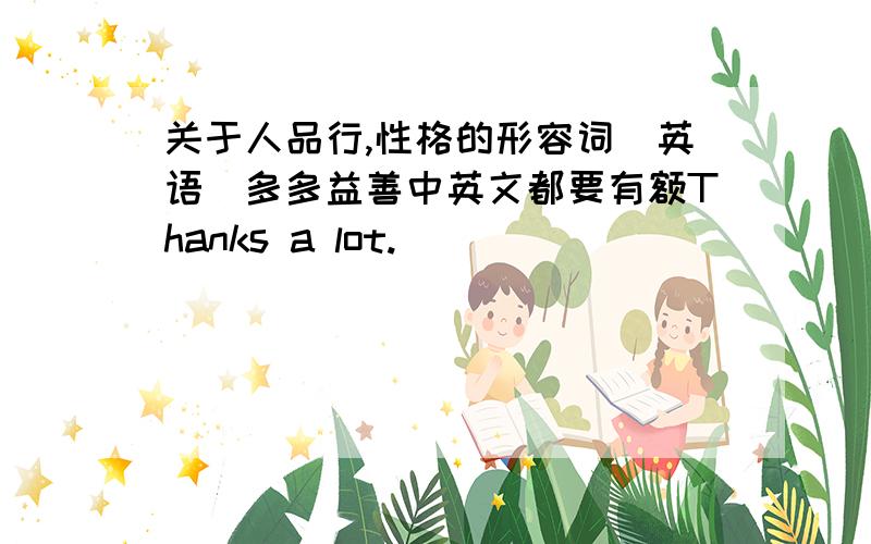 关于人品行,性格的形容词（英语）多多益善中英文都要有额Thanks a lot.