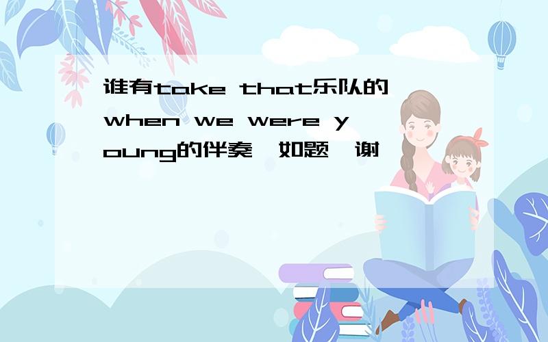 谁有take that乐队的when we were young的伴奏,如题,谢