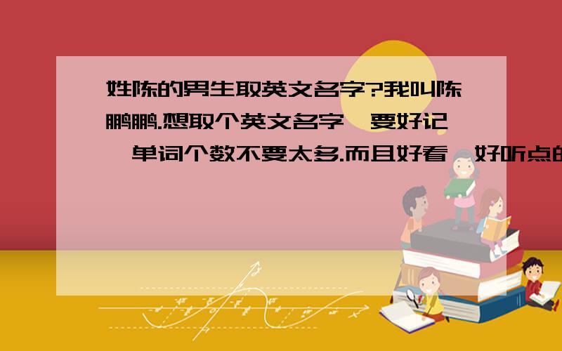 姓陈的男生取英文名字?我叫陈鹏鹏.想取个英文名字,要好记,单词个数不要太多.而且好看,好听点的.要以Ch开头就行了.名字不要鹏也行 我主要就要个单个的音文名字 以Ch开头就行.RITA 这不是