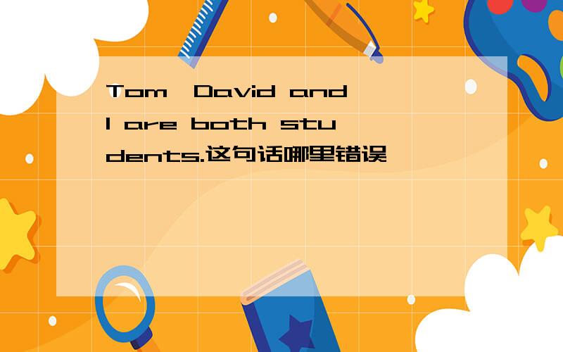 Tom,David and I are both students.这句话哪里错误