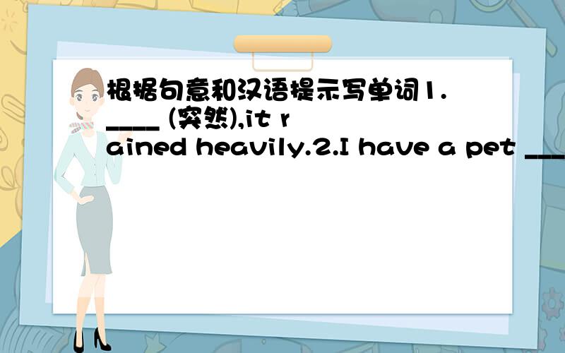 根据句意和汉语提示写单词1.____ (突然),it rained heavily.2.I have a pet ____(兔).3.Look,there is a ____(洞) in the door.4.You can't make the ____(奇怪的) noise,please be quiet.5.The leaves will ____(落下) down in autumn.