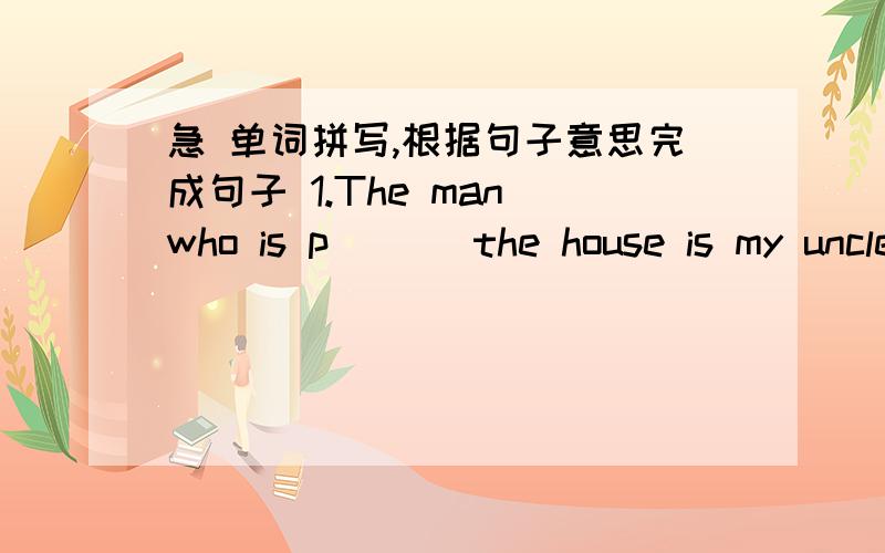 急 单词拼写,根据句子意思完成句子 1.The man who is p___ the house is my uncle2.I have seen a d___ film called The Great Train Robber3.My mother bought a n___ in the shop last Sunday4.The r___ happened at the corner of the street last ni