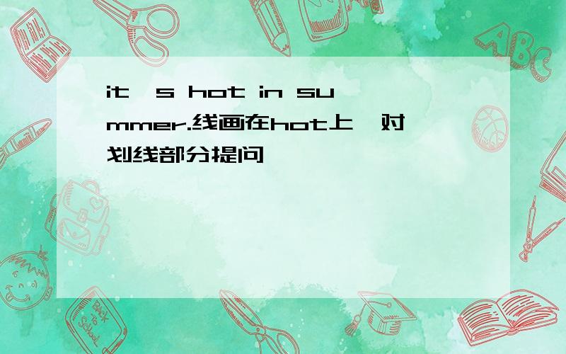 it's hot in summer.线画在hot上,对划线部分提问