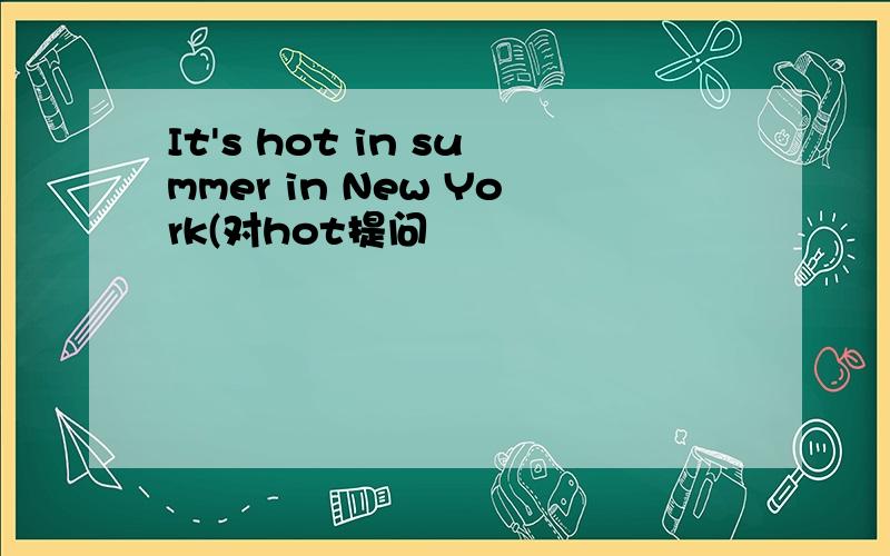 It's hot in summer in New York(对hot提问