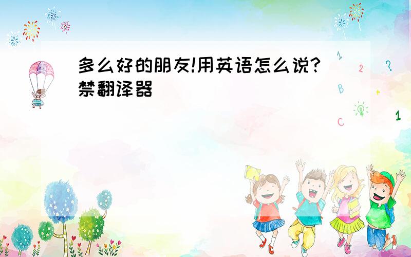 多么好的朋友!用英语怎么说?禁翻译器