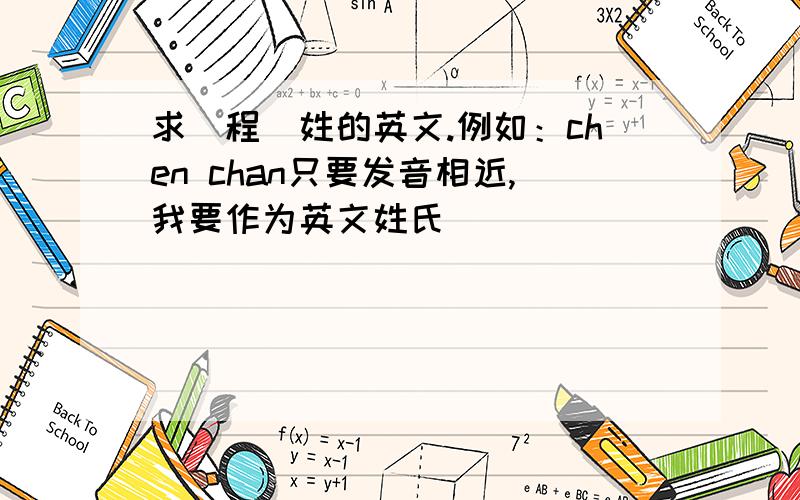 求（程）姓的英文.例如：chen chan只要发音相近,我要作为英文姓氏