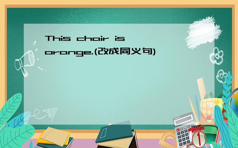 This chair is orange.(改成同义句)