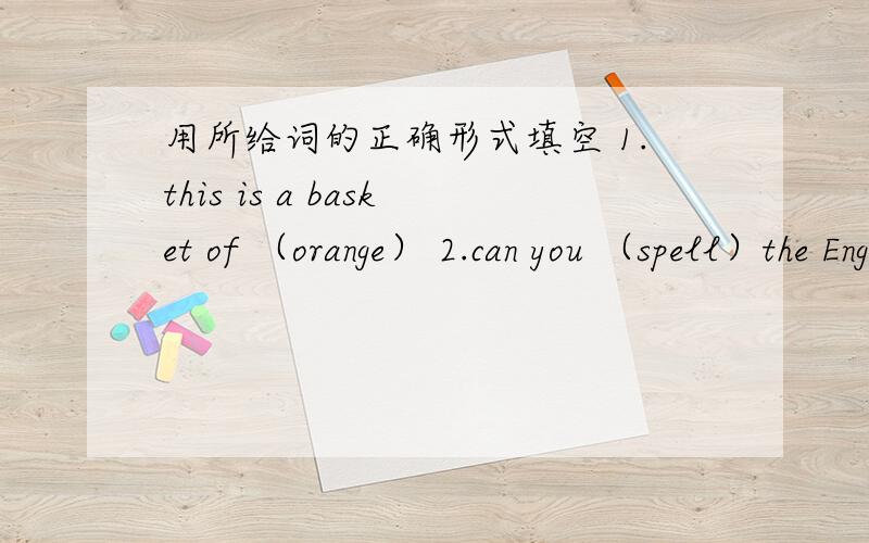 用所给词的正确形式填空 1.this is a basket of （orange） 2.can you （spell）the English word?