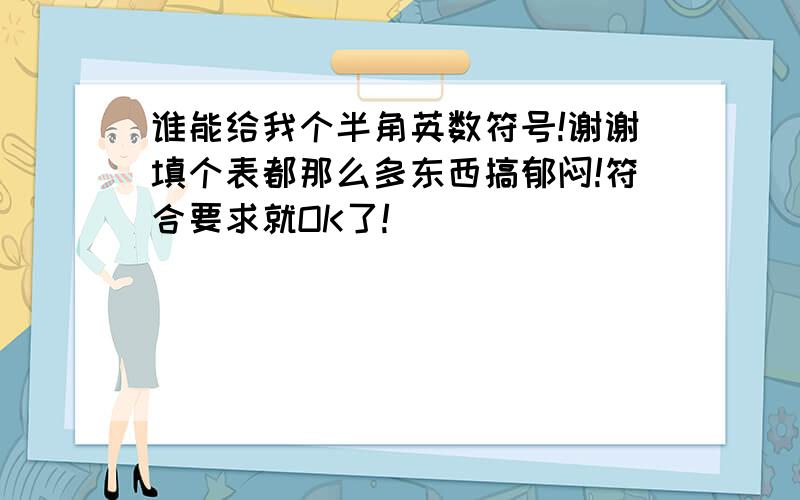 谁能给我个半角英数符号!谢谢填个表都那么多东西搞郁闷!符合要求就OK了!