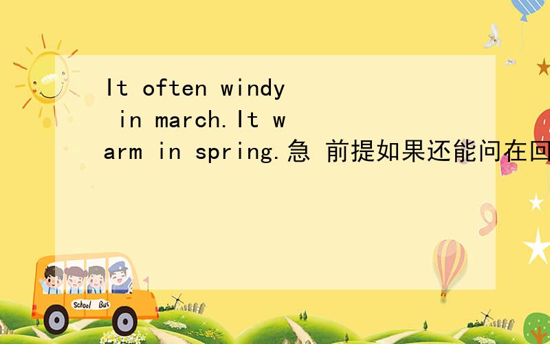 It often windy in march.It warm in spring.急 前提如果还能问在回答.