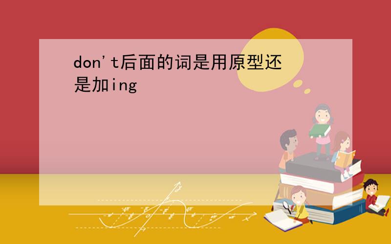 don't后面的词是用原型还是加ing