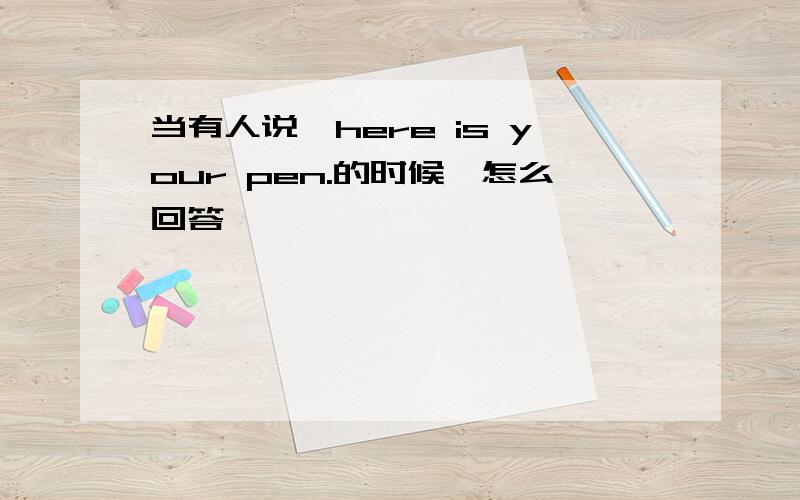 当有人说,here is your pen.的时候,怎么回答