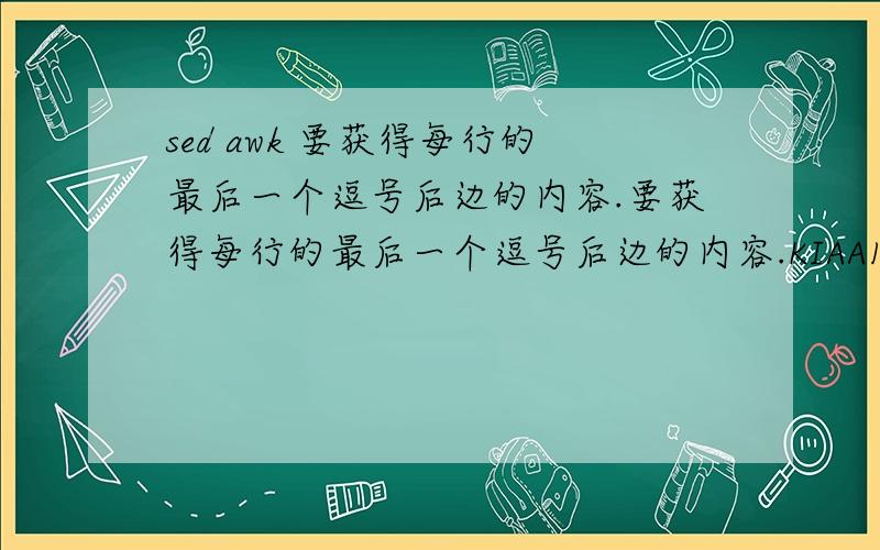 sed awk 要获得每行的最后一个逗号后边的内容.要获得每行的最后一个逗号后边的内容.KIAA1967 KIAA1967,xxxxSECIS binding protein 2-like,SECISBP2L,yyyy 1234ankyrin repeat and KH domain,containing ,ANKHD1,zzzzz要得到xxxxx