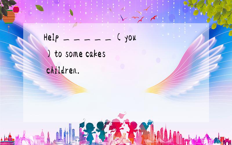 Help _____(you)to some cakes children.