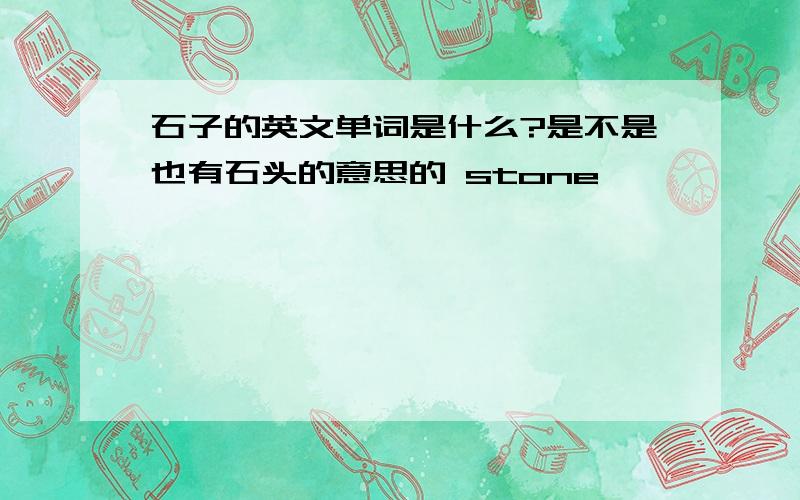 石子的英文单词是什么?是不是也有石头的意思的 stone