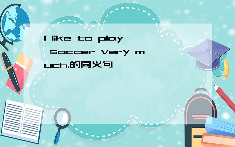 I like to play soccer very much.的同义句