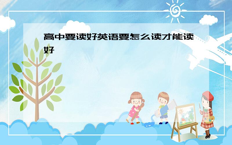 高中要读好英语要怎么读才能读好