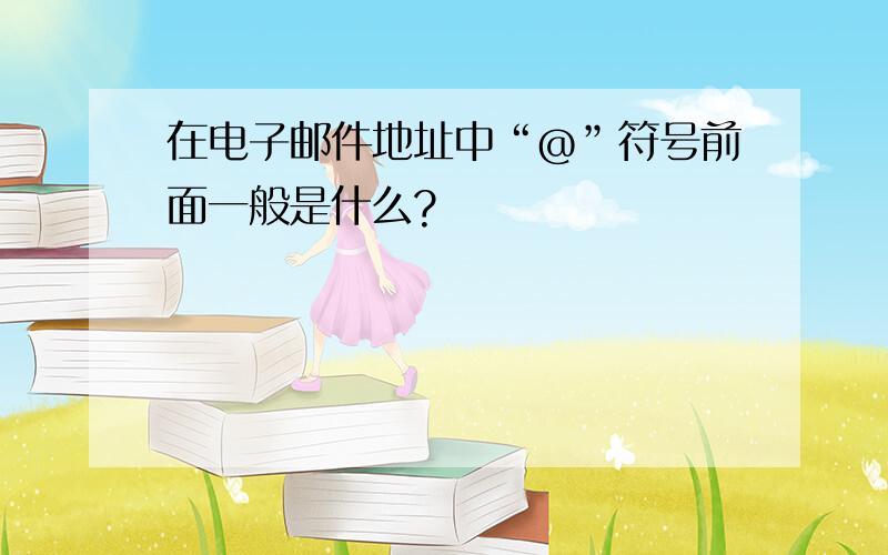 在电子邮件地址中“@”符号前面一般是什么?