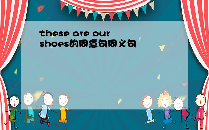 these are our shoes的同意句同义句