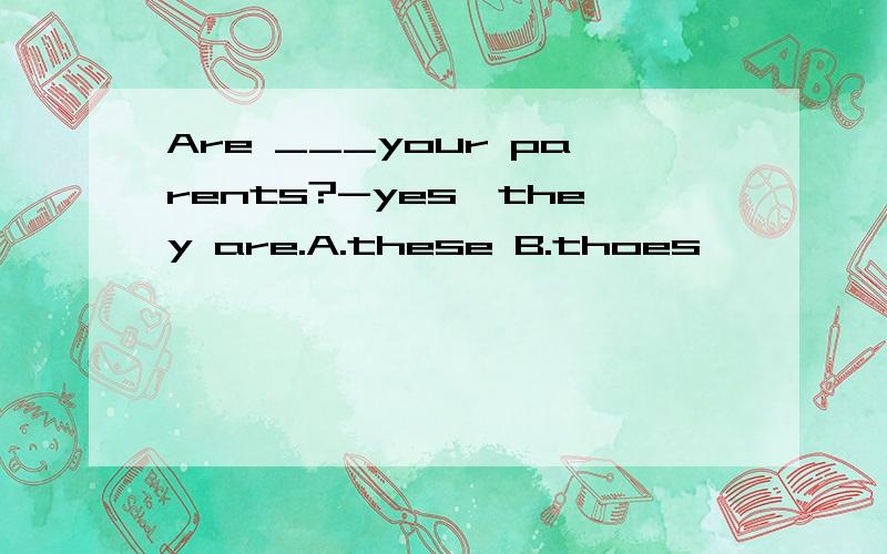 Are ___your parents?-yes,they are.A.these B.thoes
