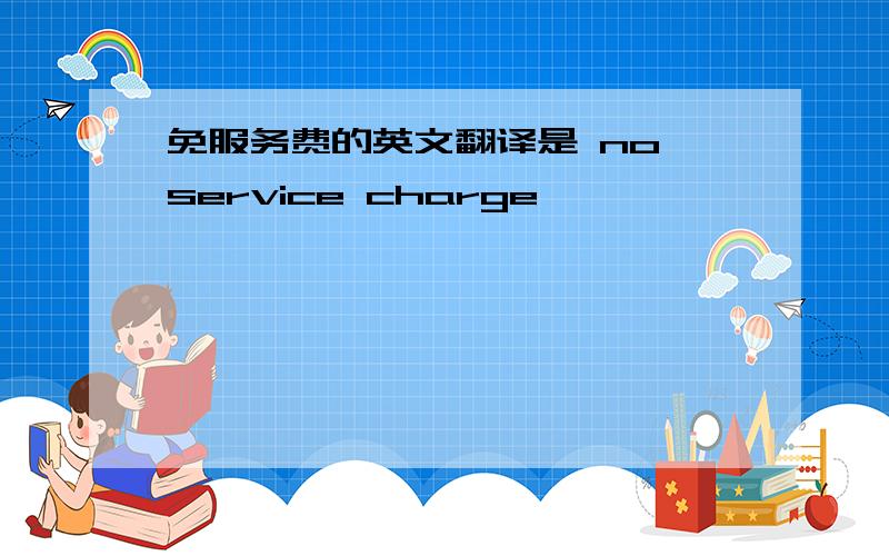 免服务费的英文翻译是 no service charge