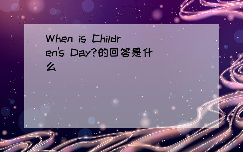 When is Children's Day?的回答是什么