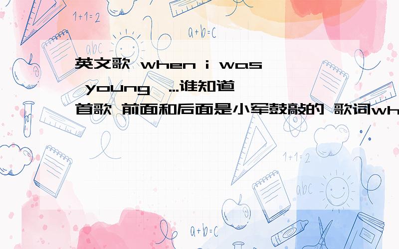 英文歌 when i was young,...谁知道一首歌 前面和后面是小军鼓敲的 歌词when i was a young boy my father...后面我没听清 叫什么?谁唱的?