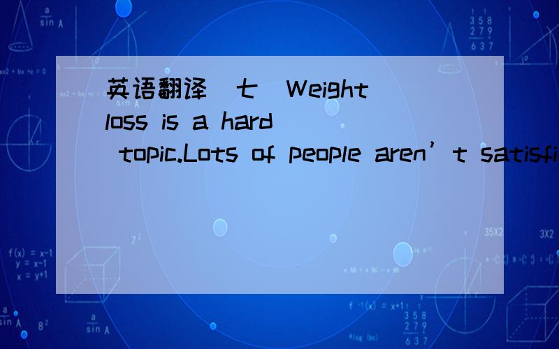 英语翻译(七)Weight loss is a hard topic.Lots of people aren’t satisfied with their present weight,but most people aren’t sure how to change it.You may want to look like the models or actors in magazines or on TV,but those goals might not be