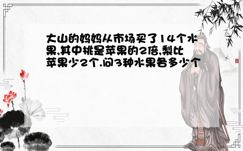 大山的妈妈从市场买了14个水果,其中桃是苹果的2倍,梨比苹果少2个.问3种水果各多少个