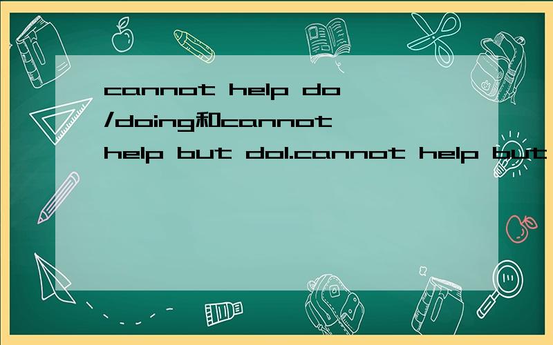 cannot help do/doing和cannot help but do1.cannot help but do2.cannot but do3.cannot help doing4.cannot help do请教以上几个短语的区别I have no choice but to accept the factI can do nothing but accept the fact上面这两句话为什么一