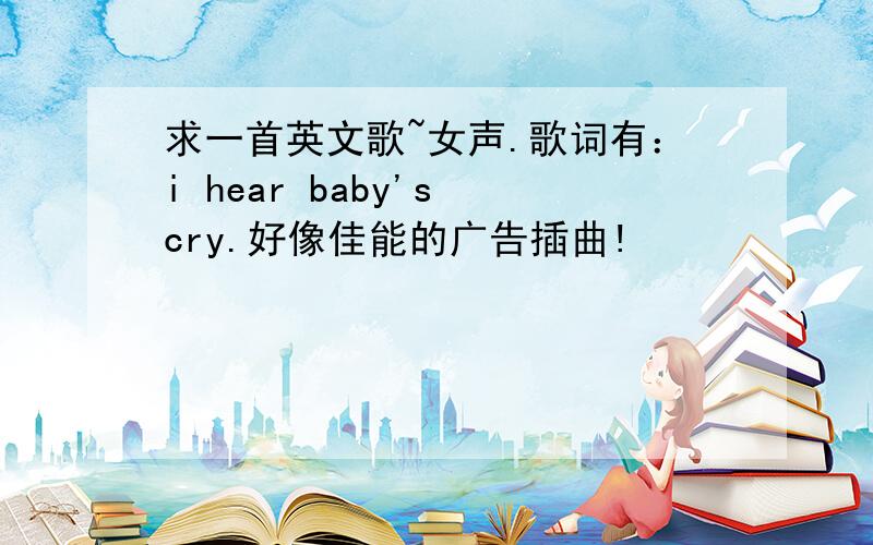 求一首英文歌~女声.歌词有：i hear baby's cry.好像佳能的广告插曲!