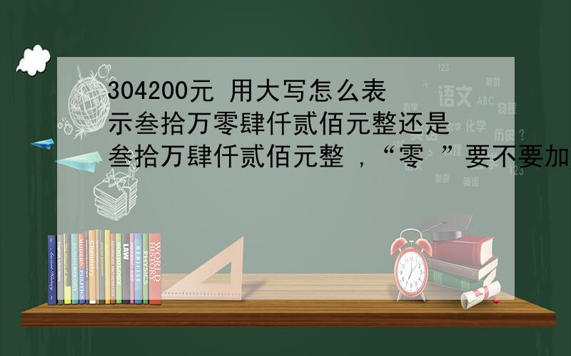 304200元 用大写怎么表示叁拾万零肆仟贰佰元整还是 叁拾万肆仟贰佰元整 ,“零 ”要不要加的呢