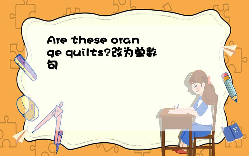 Are these orange quilts?改为单数句