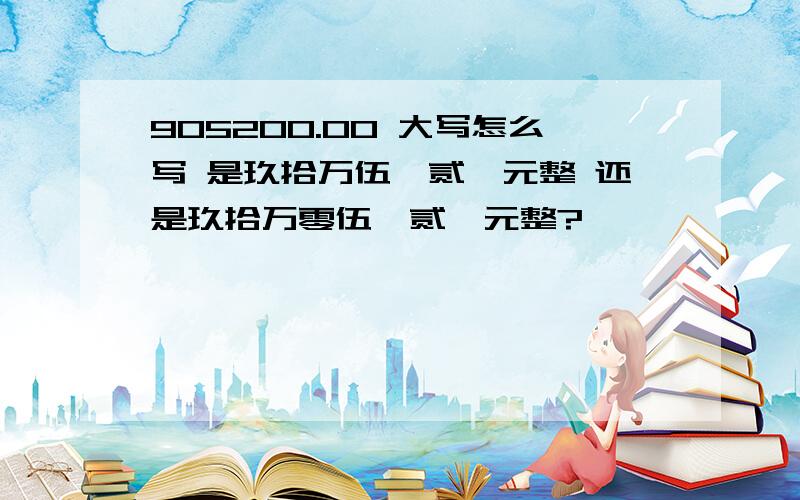 905200.00 大写怎么写 是玖拾万伍仟贰佰元整 还是玖拾万零伍仟贰佰元整?