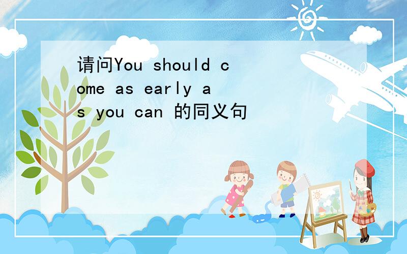 请问You should come as early as you can 的同义句