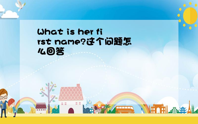 What is her first name?这个问题怎么回答