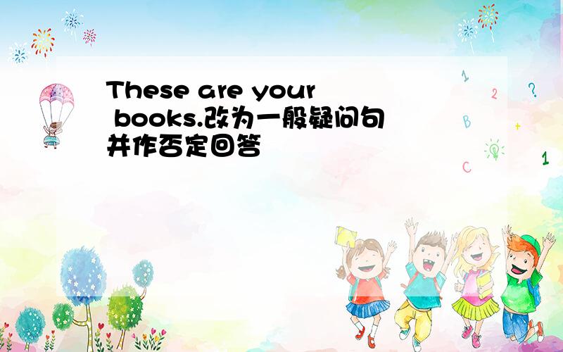 These are your books.改为一般疑问句并作否定回答